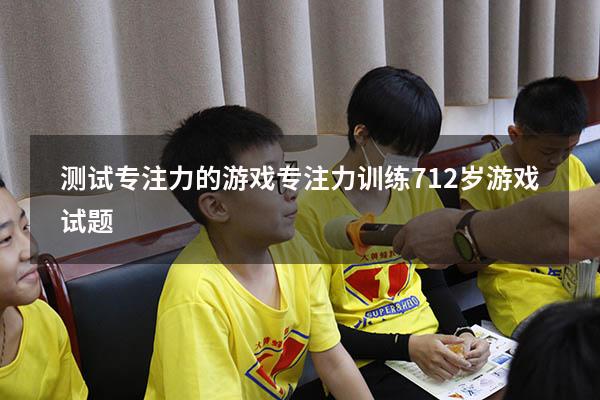 测试专注力的游戏（专注力训练 7-12岁游戏试题）